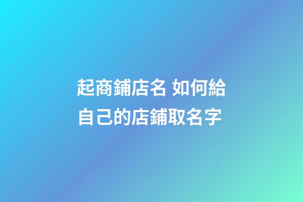 起商鋪店名 如何給自己的店鋪取名字-第1張-店鋪起名-玄機(jī)派